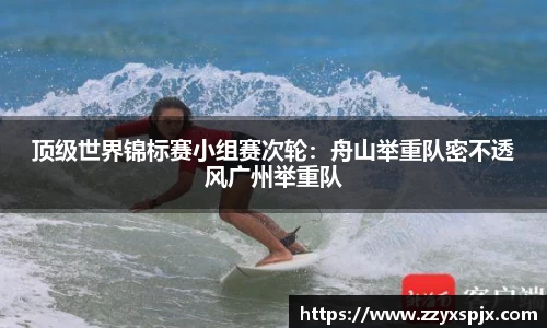 顶级世界锦标赛小组赛次轮：舟山举重队密不透风广州举重队