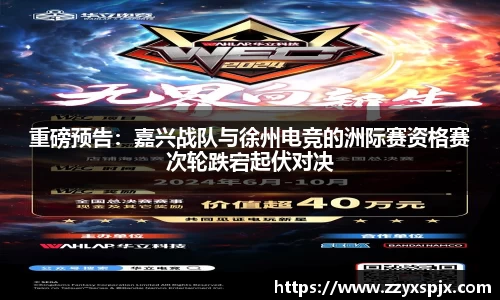 重磅预告：嘉兴战队与徐州电竞的洲际赛资格赛次轮跌宕起伏对决