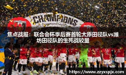 焦点战报：联合会杯季后赛首轮太原田径队vs潍坊田径队的生死战较量