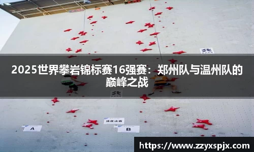 2025世界攀岩锦标赛16强赛：郑州队与温州队的巅峰之战