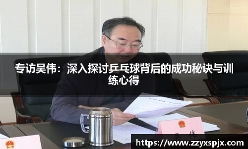 专访吴伟：深入探讨乒乓球背后的成功秘诀与训练心得