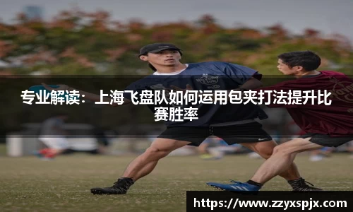 专业解读：上海飞盘队如何运用包夹打法提升比赛胜率