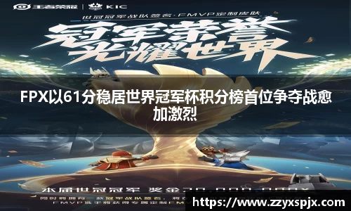 FPX以61分稳居世界冠军杯积分榜首位争夺战愈加激烈