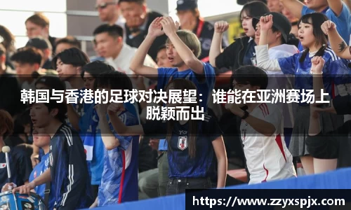韩国与香港的足球对决展望：谁能在亚洲赛场上脱颖而出