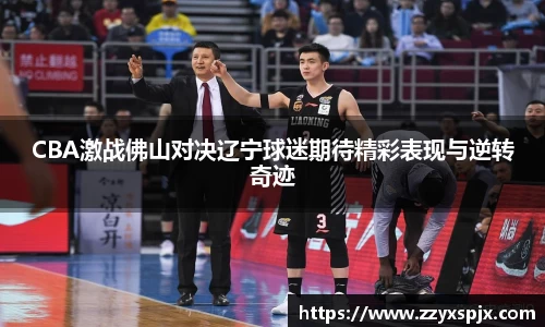 CBA激战佛山对决辽宁球迷期待精彩表现与逆转奇迹