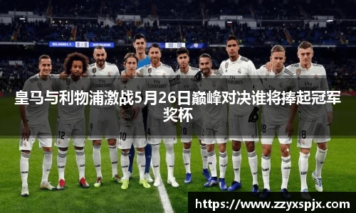 皇马与利物浦激战5月26日巅峰对决谁将捧起冠军奖杯
