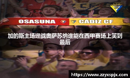 加的斯主场迎战奥萨苏纳谁能在西甲赛场上笑到最后